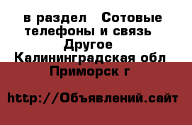  в раздел : Сотовые телефоны и связь » Другое . Калининградская обл.,Приморск г.